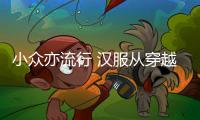 小众亦流行 汉服从穿越到日常